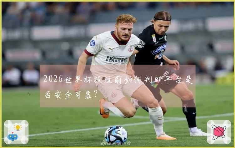 2026世界杯投注前如何判断平台是否安全可靠?