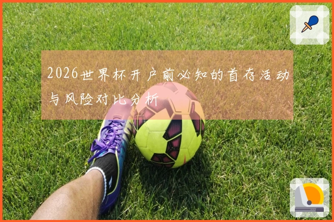 2026世界杯开户前必知的首存活动与风险对比分析